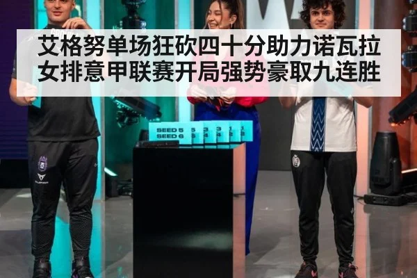 艾格努单场狂砍四十分助力诺瓦拉女排意甲联赛开局强势豪取九连胜