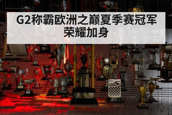 G2称霸欧洲之巅夏季赛冠军荣耀加身