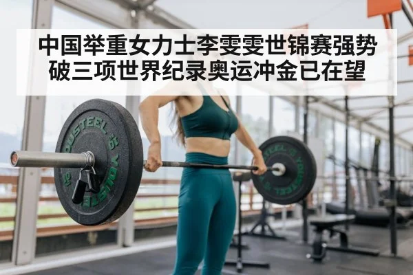 中国举重女力士李雯雯世锦赛强势破三项世界纪录奥运冲金已在望