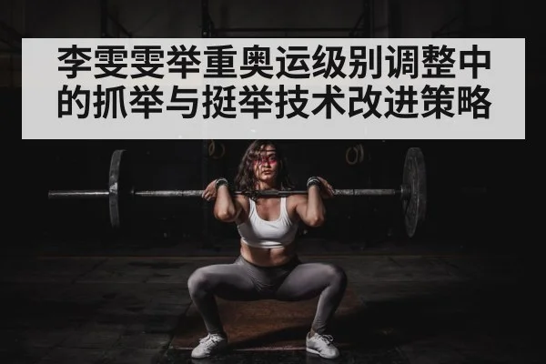 李雯雯举重奥运级别调整中的抓举与挺举技术改进策略