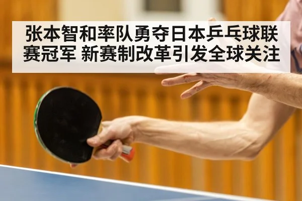 张本智和率队勇夺日本乒乓球联赛冠军 新赛制改革引发全球关注