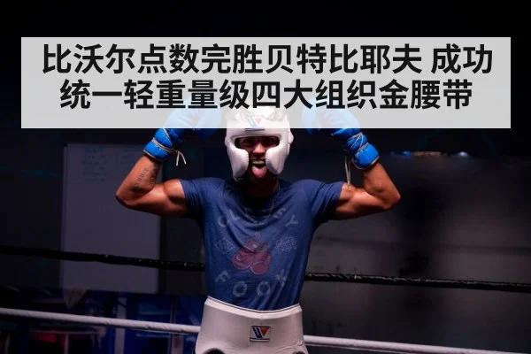 比沃尔点数完胜贝特比耶夫 成功统一轻重量级四大组织金腰带